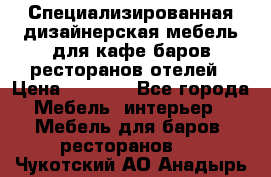 Специализированная дизайнерская мебель для кафе,баров,ресторанов,отелей › Цена ­ 5 000 - Все города Мебель, интерьер » Мебель для баров, ресторанов   . Чукотский АО,Анадырь г.